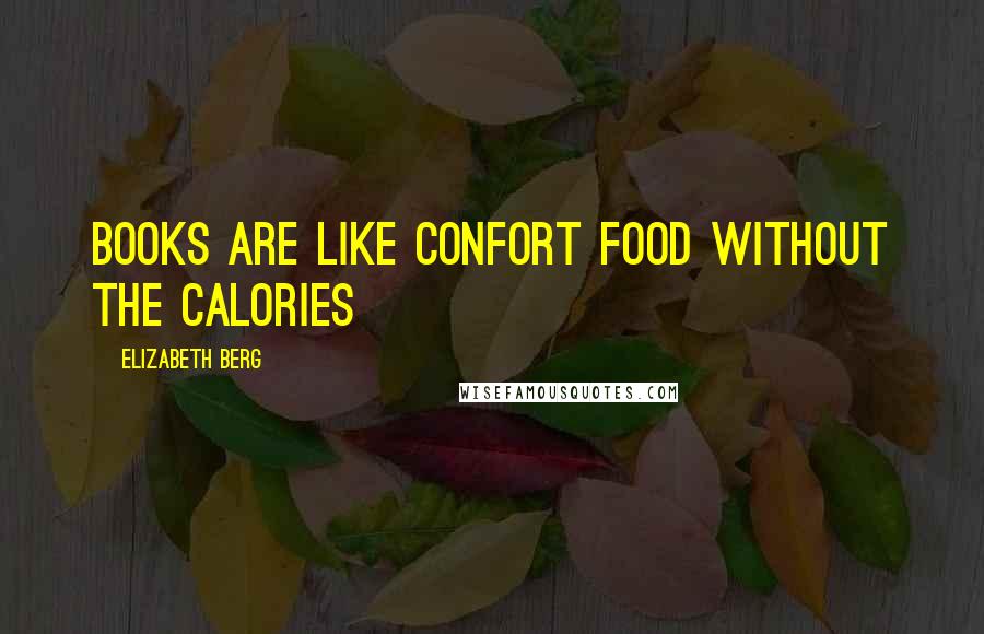 Elizabeth Berg Quotes: Books are like confort food without the calories