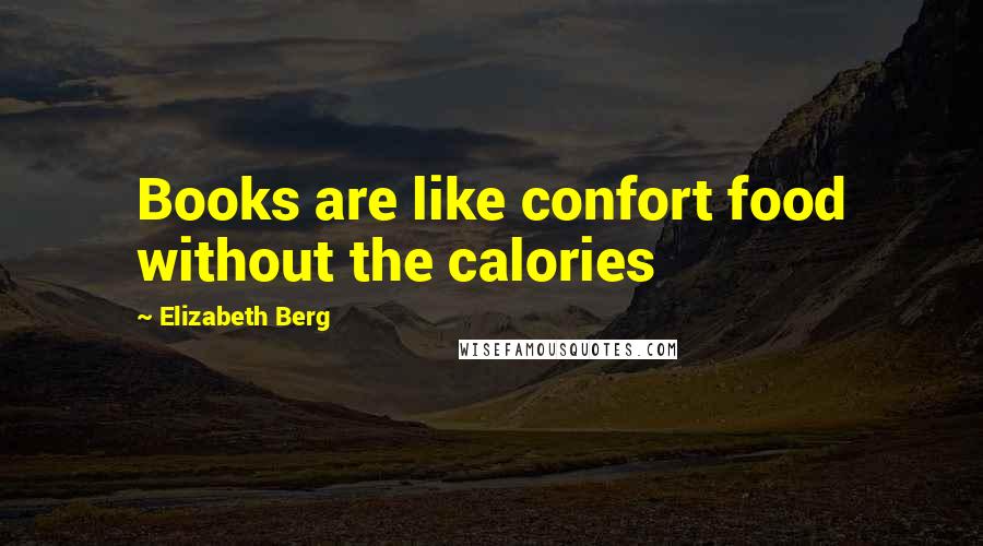 Elizabeth Berg Quotes: Books are like confort food without the calories