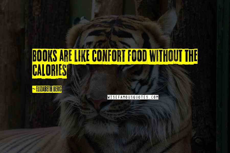 Elizabeth Berg Quotes: Books are like confort food without the calories