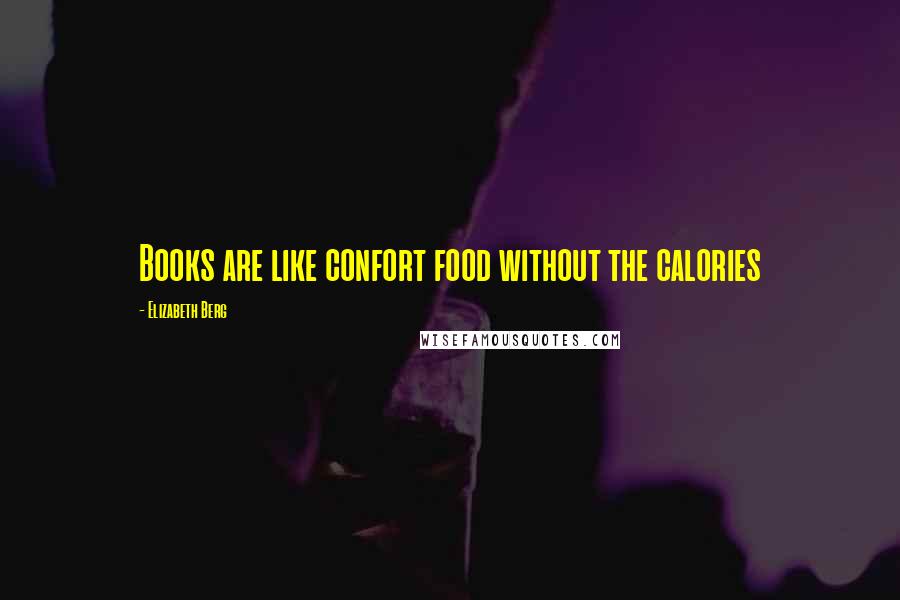 Elizabeth Berg Quotes: Books are like confort food without the calories