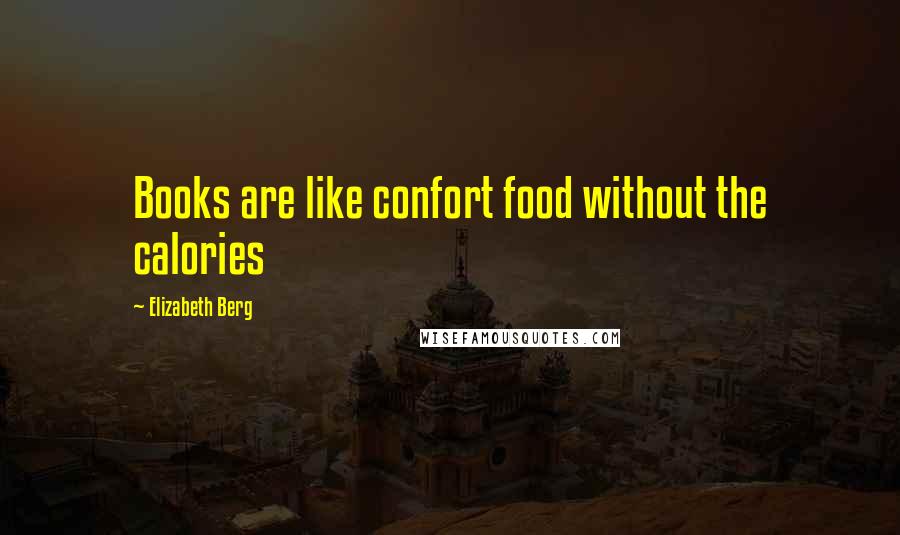Elizabeth Berg Quotes: Books are like confort food without the calories