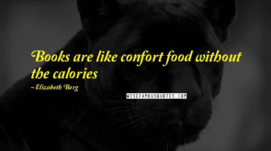 Elizabeth Berg Quotes: Books are like confort food without the calories
