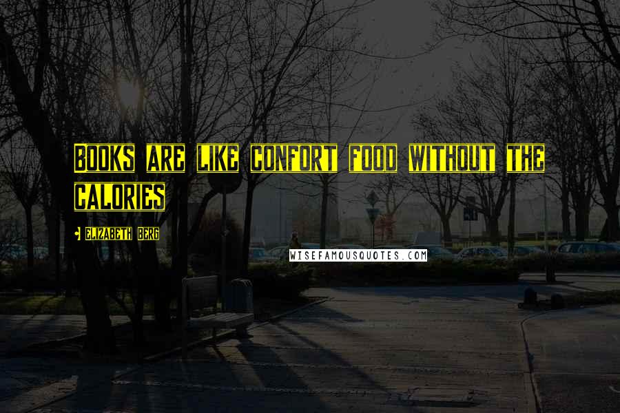 Elizabeth Berg Quotes: Books are like confort food without the calories