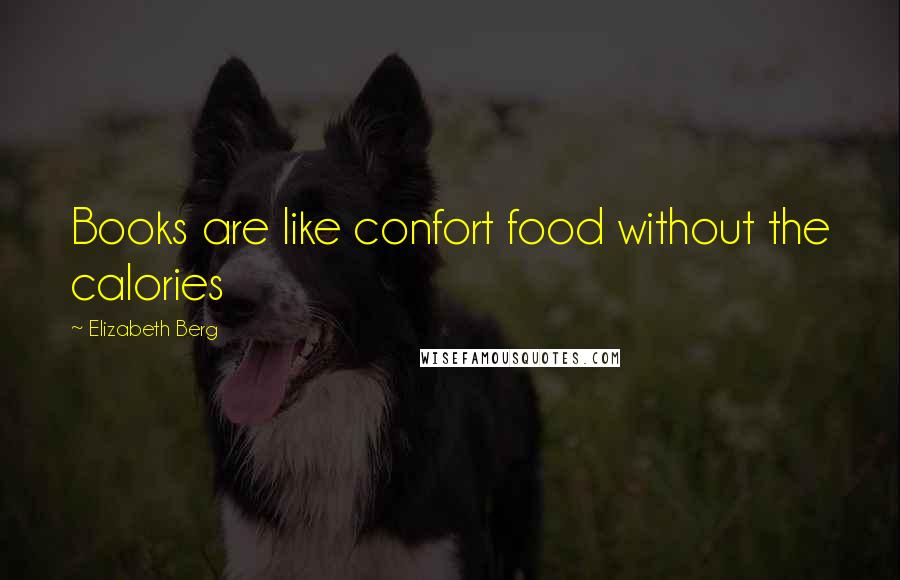 Elizabeth Berg Quotes: Books are like confort food without the calories