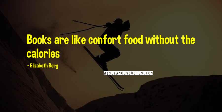 Elizabeth Berg Quotes: Books are like confort food without the calories