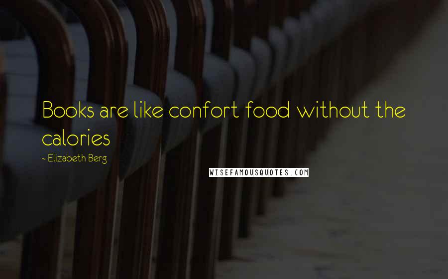 Elizabeth Berg Quotes: Books are like confort food without the calories