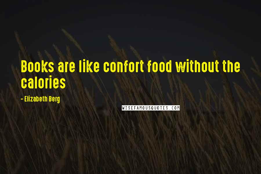 Elizabeth Berg Quotes: Books are like confort food without the calories