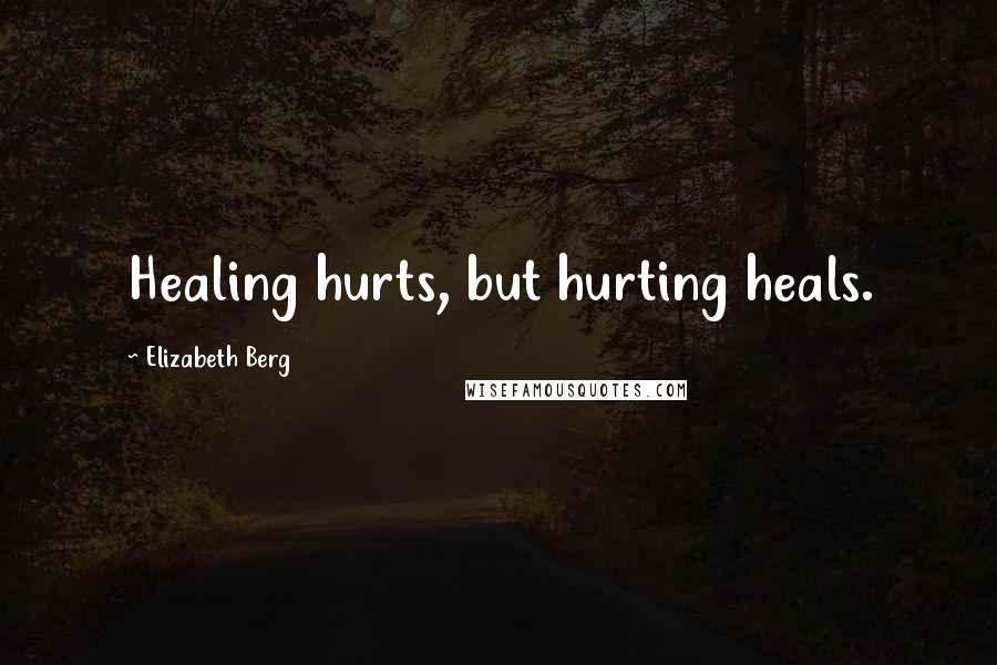 Elizabeth Berg Quotes: Healing hurts, but hurting heals.