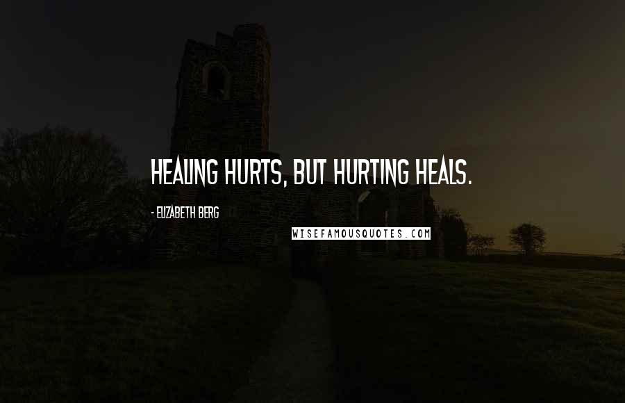 Elizabeth Berg Quotes: Healing hurts, but hurting heals.