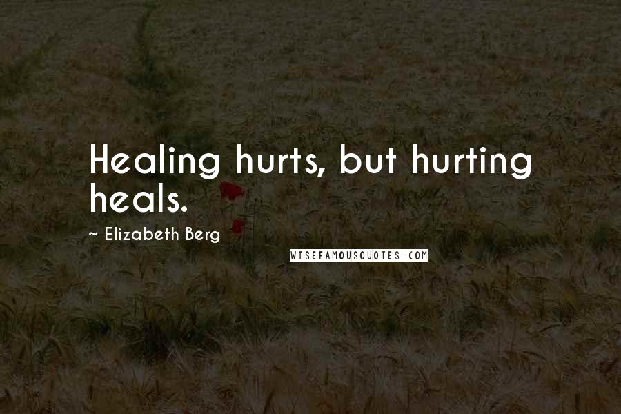 Elizabeth Berg Quotes: Healing hurts, but hurting heals.