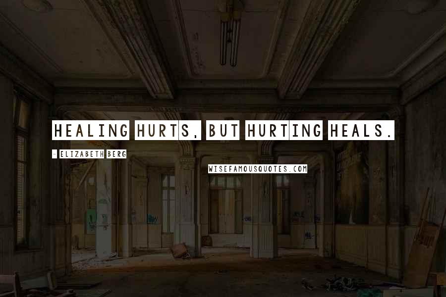 Elizabeth Berg Quotes: Healing hurts, but hurting heals.