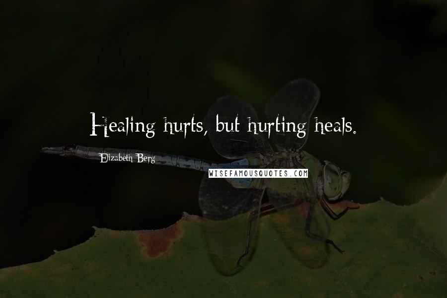 Elizabeth Berg Quotes: Healing hurts, but hurting heals.