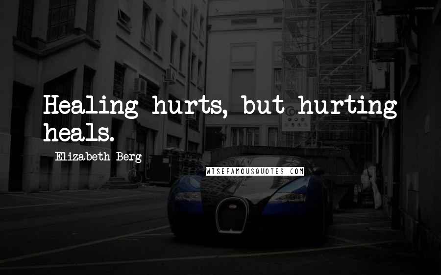 Elizabeth Berg Quotes: Healing hurts, but hurting heals.