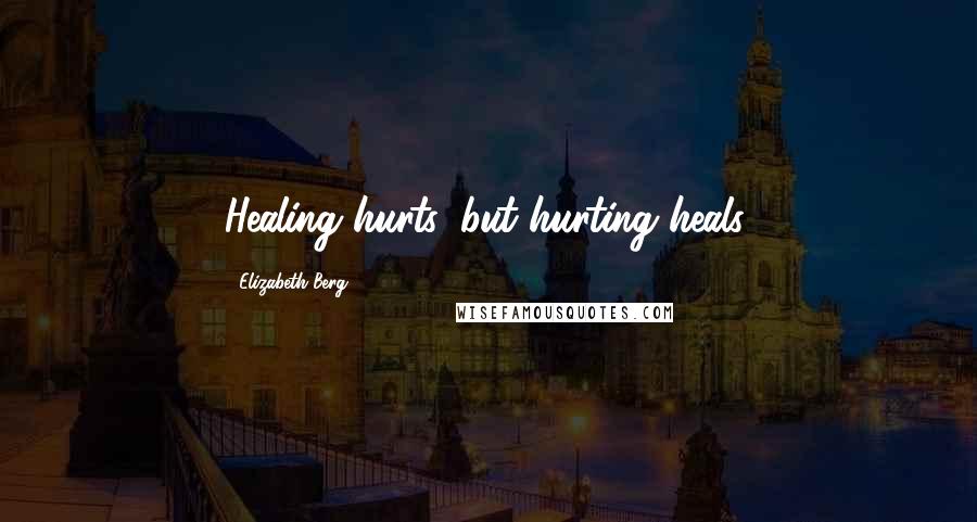 Elizabeth Berg Quotes: Healing hurts, but hurting heals.