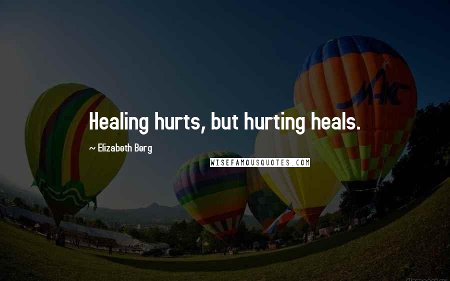 Elizabeth Berg Quotes: Healing hurts, but hurting heals.