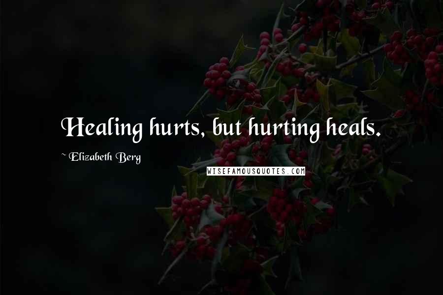 Elizabeth Berg Quotes: Healing hurts, but hurting heals.