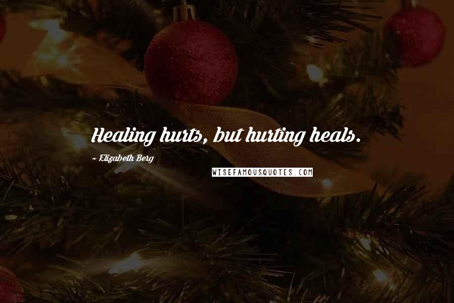 Elizabeth Berg Quotes: Healing hurts, but hurting heals.