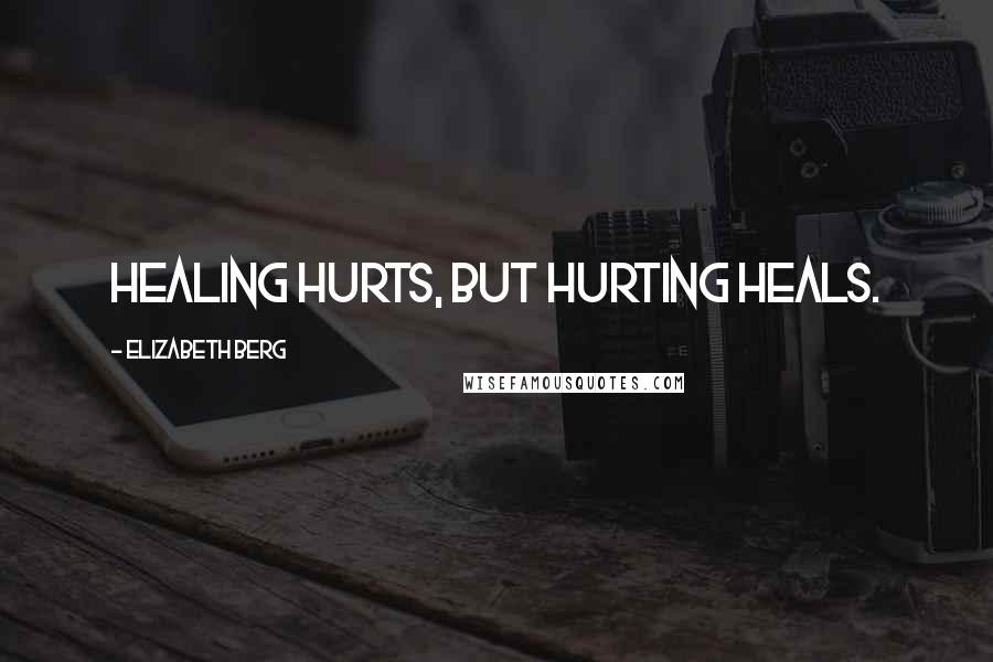 Elizabeth Berg Quotes: Healing hurts, but hurting heals.