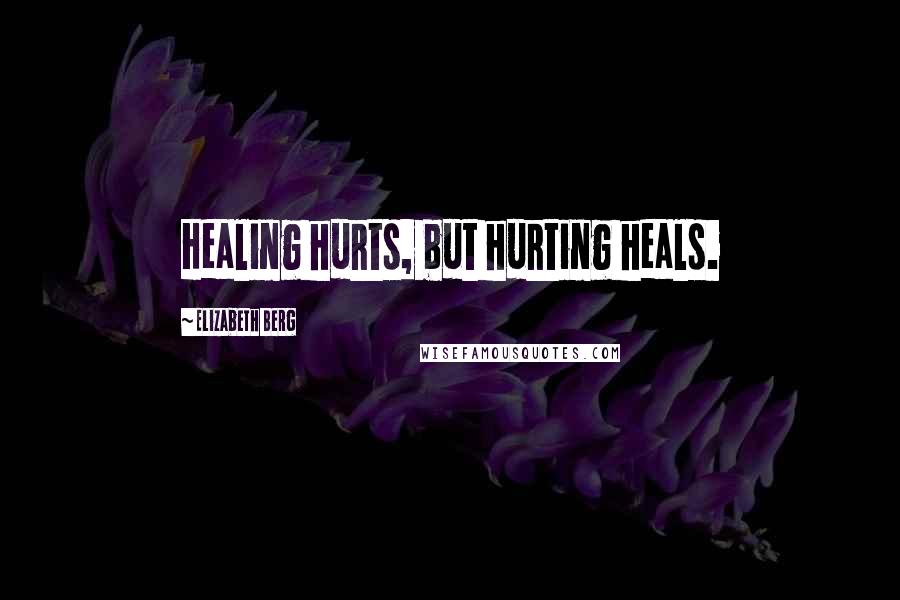 Elizabeth Berg Quotes: Healing hurts, but hurting heals.