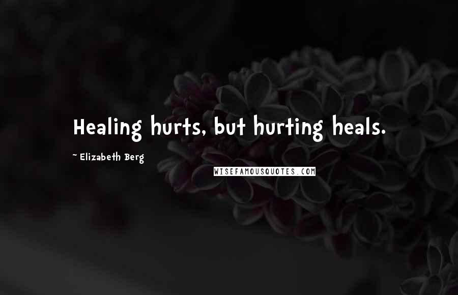 Elizabeth Berg Quotes: Healing hurts, but hurting heals.