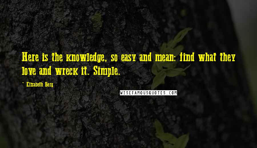 Elizabeth Berg Quotes: Here is the knowledge, so easy and mean: find what they love and wreck it. Simple.