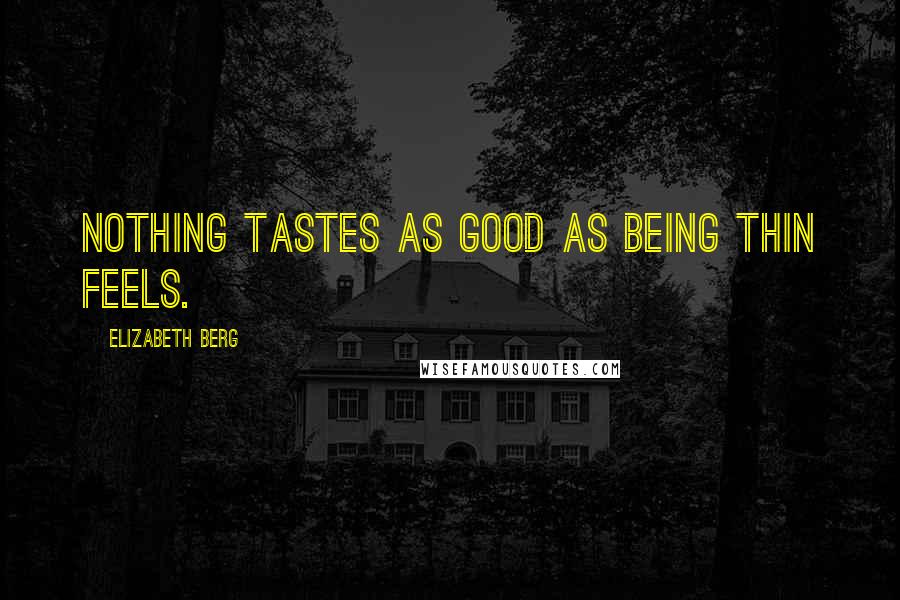 Elizabeth Berg Quotes: Nothing tastes as good as being thin feels.