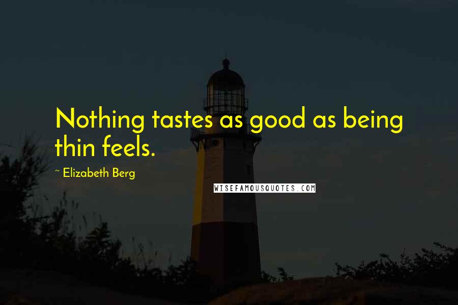 Elizabeth Berg Quotes: Nothing tastes as good as being thin feels.