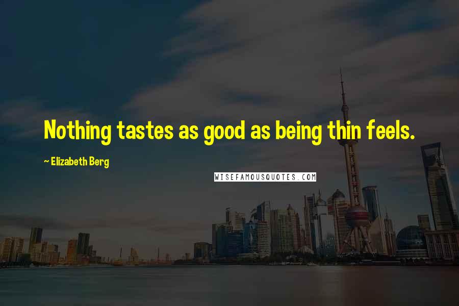 Elizabeth Berg Quotes: Nothing tastes as good as being thin feels.