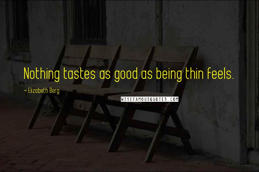 Elizabeth Berg Quotes: Nothing tastes as good as being thin feels.