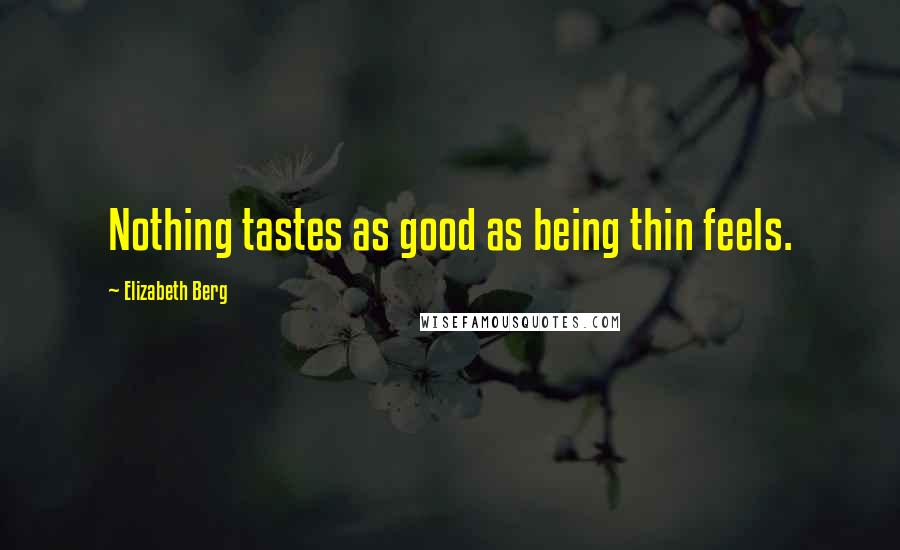 Elizabeth Berg Quotes: Nothing tastes as good as being thin feels.