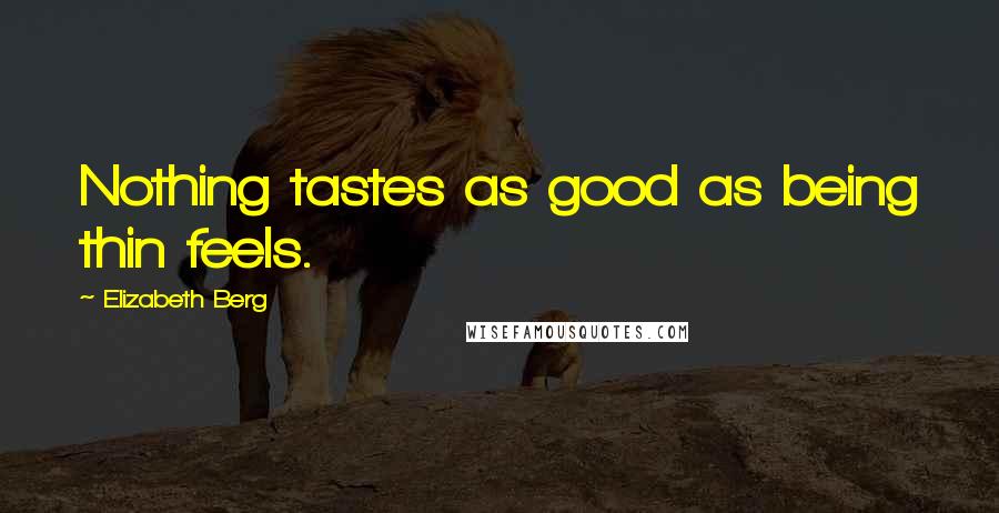 Elizabeth Berg Quotes: Nothing tastes as good as being thin feels.