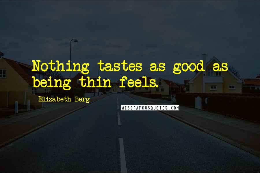 Elizabeth Berg Quotes: Nothing tastes as good as being thin feels.