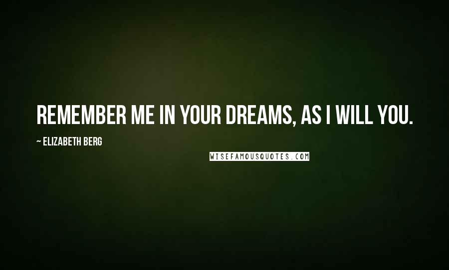 Elizabeth Berg Quotes: Remember me in your dreams, as I will you.