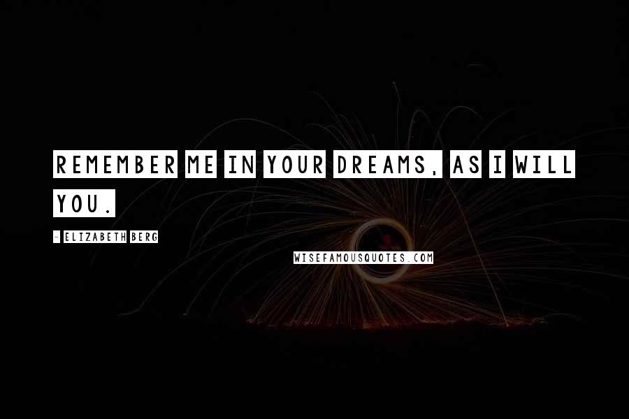 Elizabeth Berg Quotes: Remember me in your dreams, as I will you.