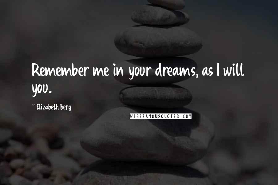 Elizabeth Berg Quotes: Remember me in your dreams, as I will you.