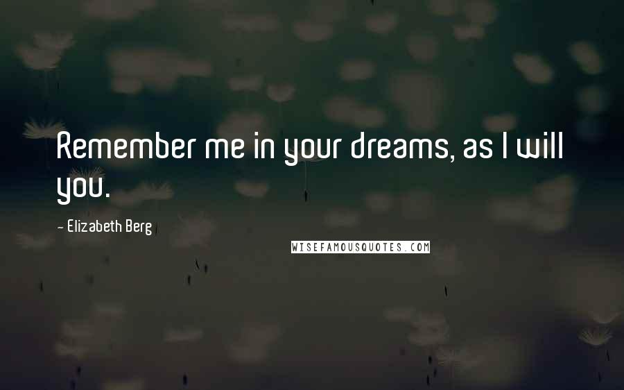 Elizabeth Berg Quotes: Remember me in your dreams, as I will you.