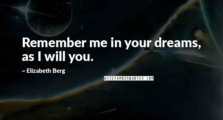 Elizabeth Berg Quotes: Remember me in your dreams, as I will you.