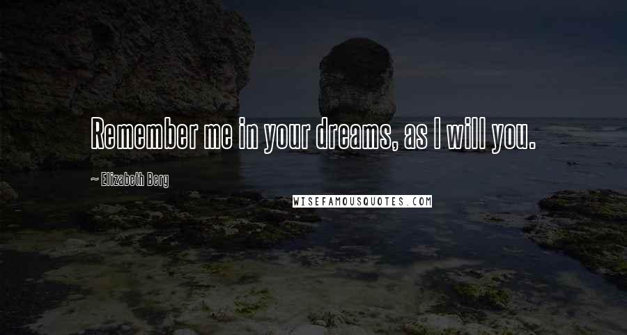 Elizabeth Berg Quotes: Remember me in your dreams, as I will you.