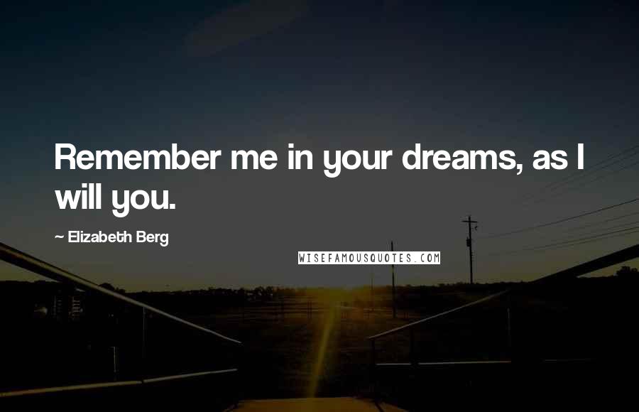 Elizabeth Berg Quotes: Remember me in your dreams, as I will you.