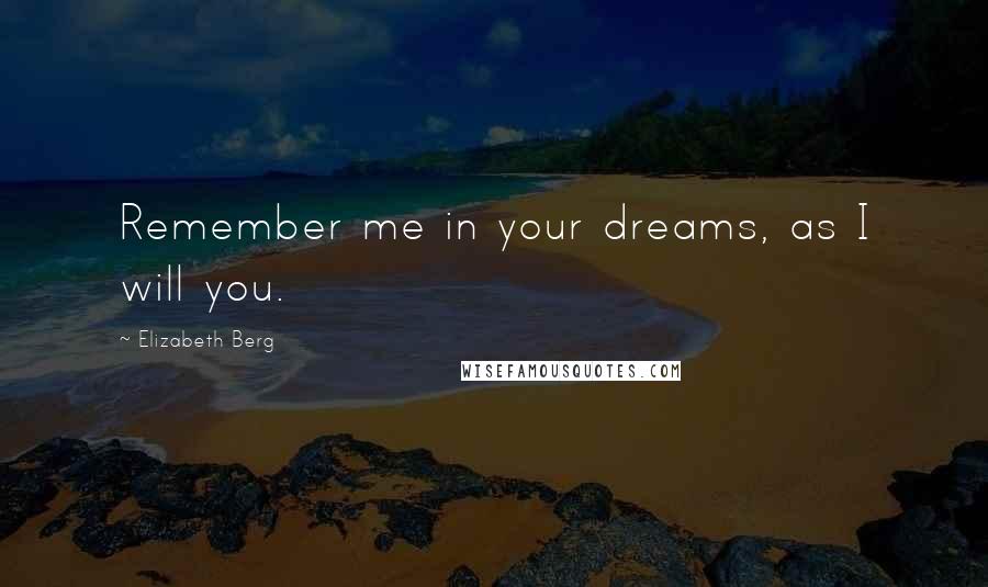 Elizabeth Berg Quotes: Remember me in your dreams, as I will you.