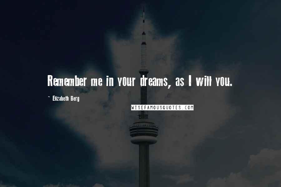 Elizabeth Berg Quotes: Remember me in your dreams, as I will you.