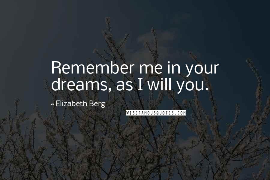 Elizabeth Berg Quotes: Remember me in your dreams, as I will you.