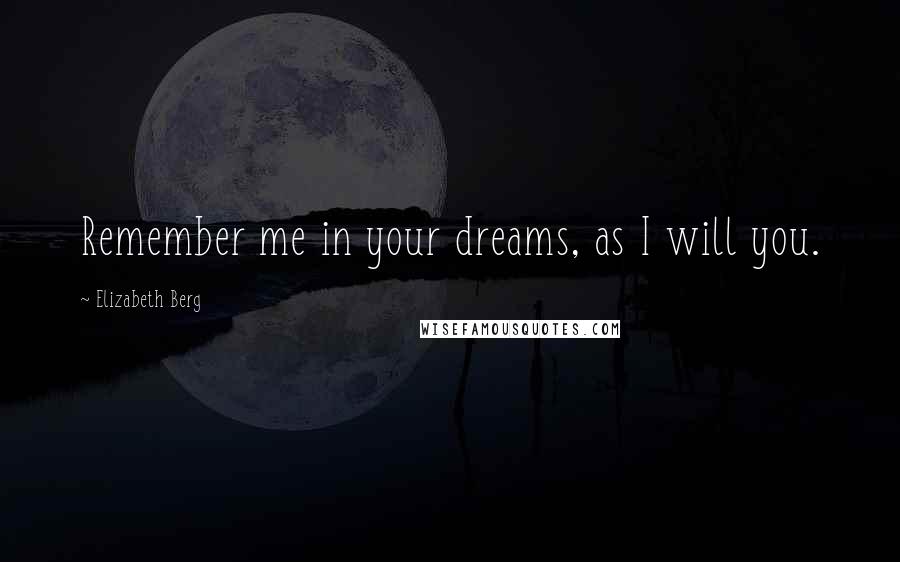 Elizabeth Berg Quotes: Remember me in your dreams, as I will you.