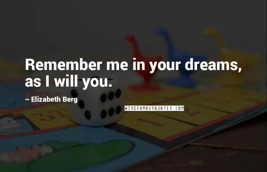 Elizabeth Berg Quotes: Remember me in your dreams, as I will you.