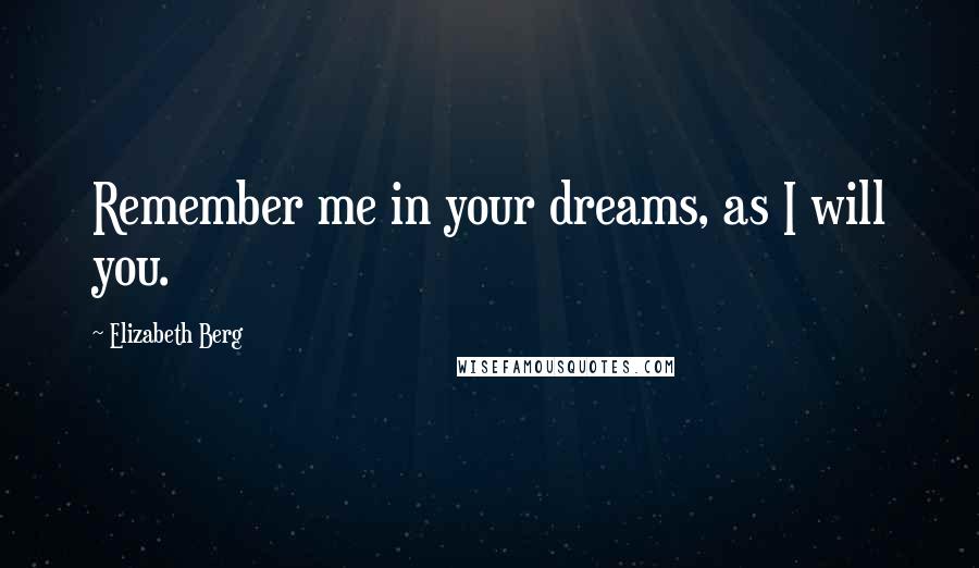 Elizabeth Berg Quotes: Remember me in your dreams, as I will you.