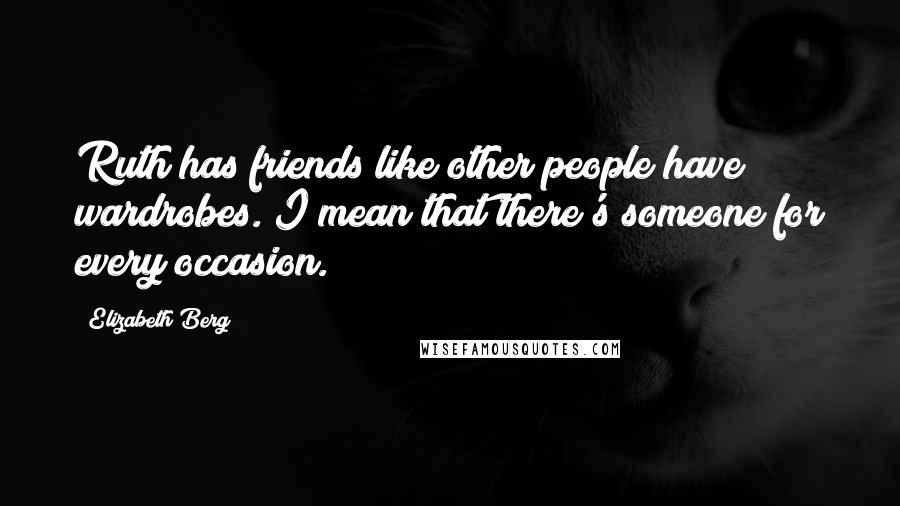 Elizabeth Berg Quotes: Ruth has friends like other people have wardrobes. I mean that there's someone for every occasion.