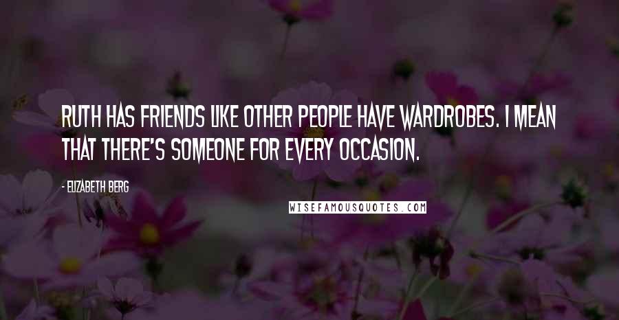 Elizabeth Berg Quotes: Ruth has friends like other people have wardrobes. I mean that there's someone for every occasion.