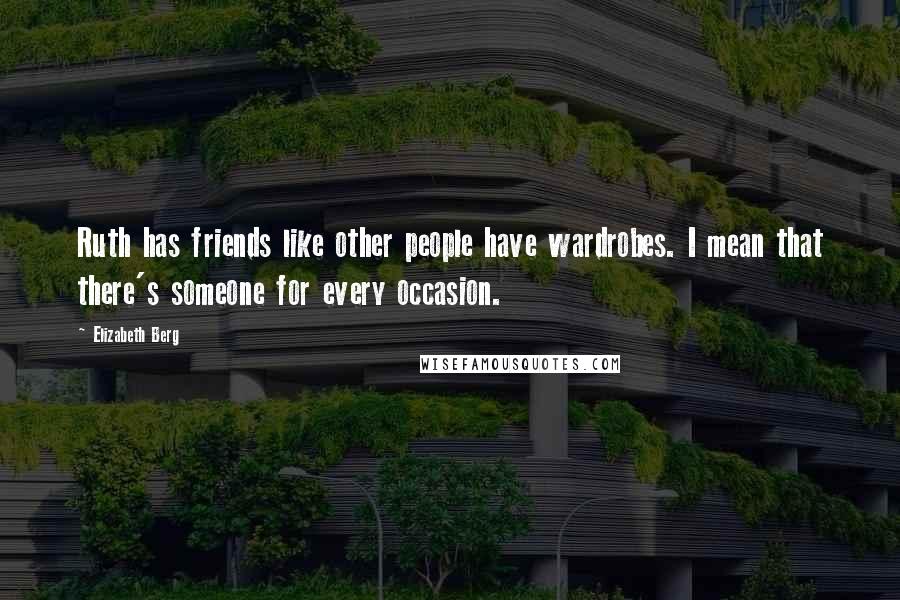 Elizabeth Berg Quotes: Ruth has friends like other people have wardrobes. I mean that there's someone for every occasion.
