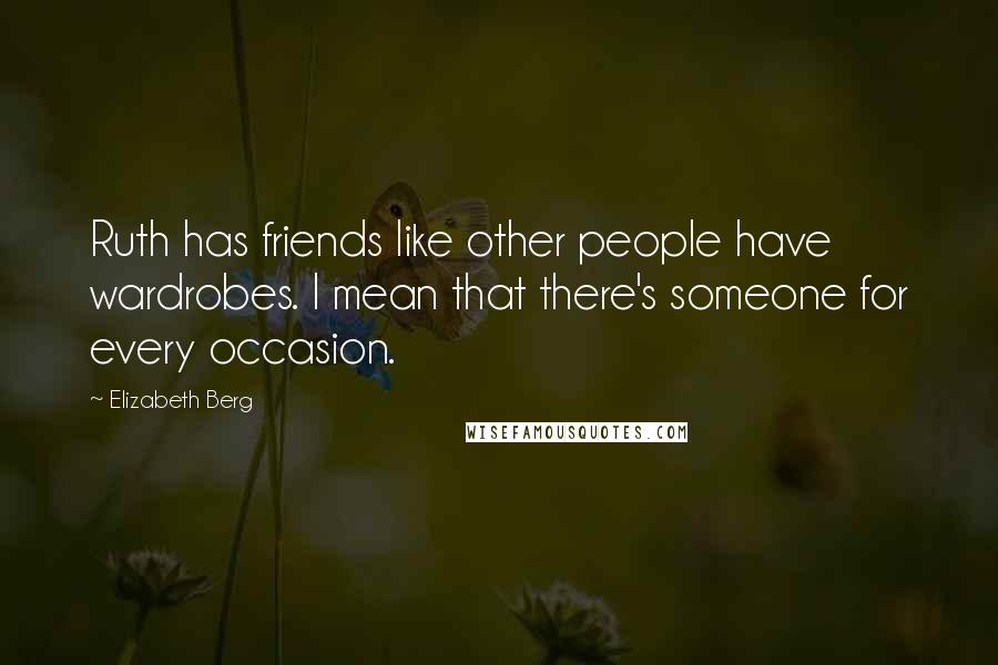 Elizabeth Berg Quotes: Ruth has friends like other people have wardrobes. I mean that there's someone for every occasion.