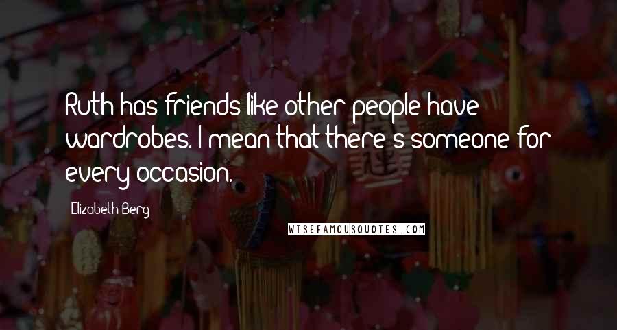 Elizabeth Berg Quotes: Ruth has friends like other people have wardrobes. I mean that there's someone for every occasion.